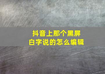 抖音上那个黑屏白字说的怎么编辑