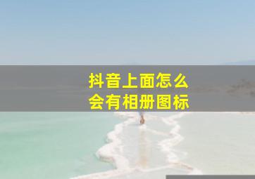 抖音上面怎么会有相册图标