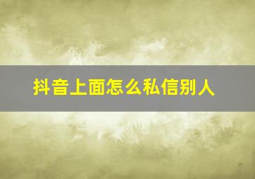 抖音上面怎么私信别人