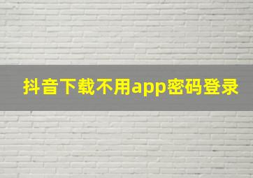 抖音下载不用app密码登录