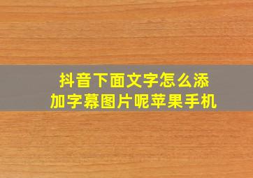 抖音下面文字怎么添加字幕图片呢苹果手机