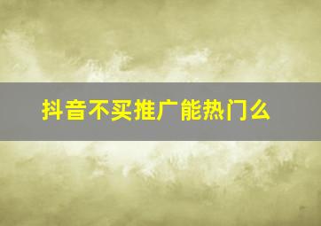 抖音不买推广能热门么