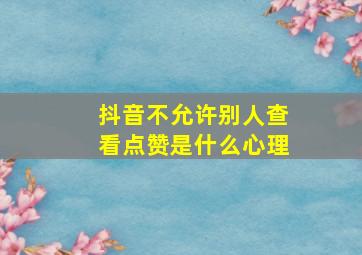 抖音不允许别人查看点赞是什么心理