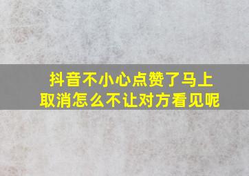 抖音不小心点赞了马上取消怎么不让对方看见呢