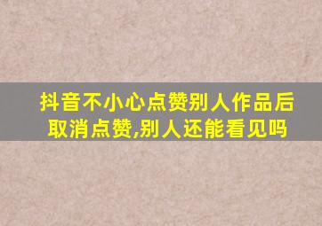 抖音不小心点赞别人作品后取消点赞,别人还能看见吗