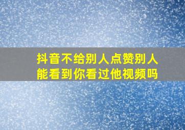 抖音不给别人点赞别人能看到你看过他视频吗