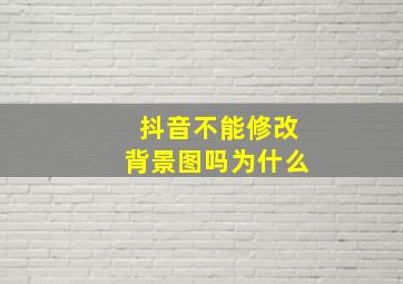 抖音不能修改背景图吗为什么