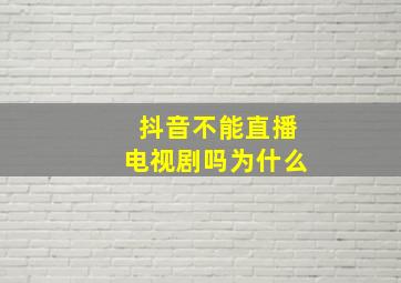 抖音不能直播电视剧吗为什么