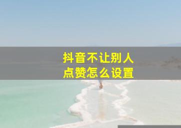 抖音不让别人点赞怎么设置