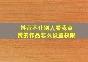 抖音不让别人看我点赞的作品怎么设置权限