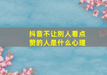 抖音不让别人看点赞的人是什么心理