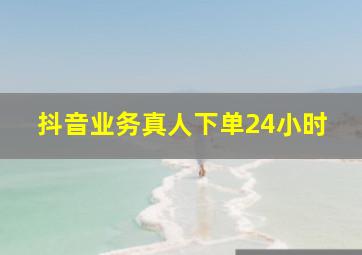 抖音业务真人下单24小时