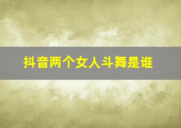 抖音两个女人斗舞是谁