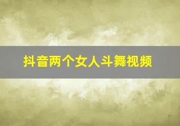 抖音两个女人斗舞视频