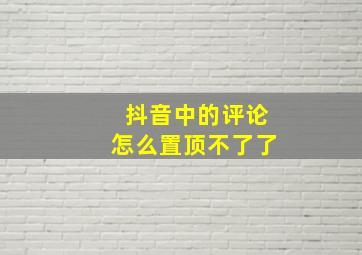 抖音中的评论怎么置顶不了了