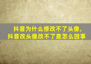 抖音为什么修改不了头像,抖音改头像改不了是怎么回事