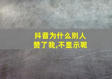 抖音为什么别人赞了我,不显示呢