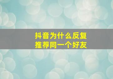 抖音为什么反复推荐同一个好友