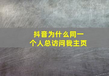 抖音为什么同一个人总访问我主页