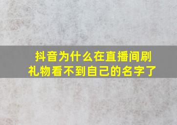 抖音为什么在直播间刷礼物看不到自己的名字了