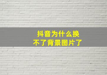 抖音为什么换不了背景图片了