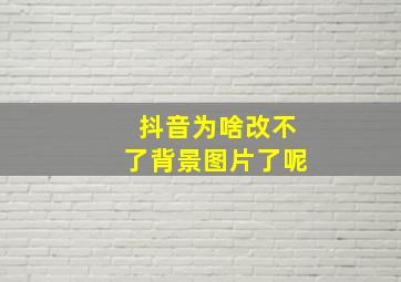 抖音为啥改不了背景图片了呢