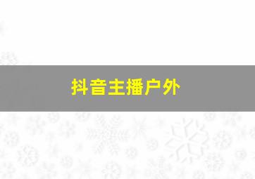 抖音主播户外