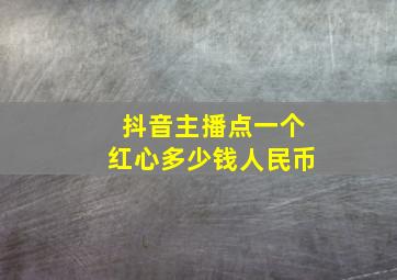 抖音主播点一个红心多少钱人民币