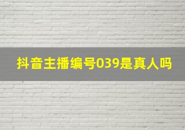 抖音主播编号039是真人吗