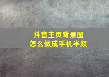 抖音主页背景图怎么做成手机半频