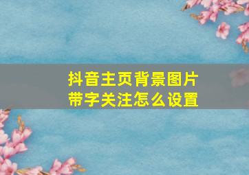 抖音主页背景图片带字关注怎么设置