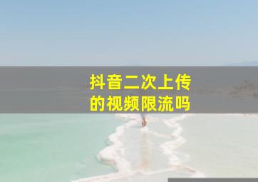 抖音二次上传的视频限流吗