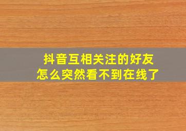 抖音互相关注的好友怎么突然看不到在线了