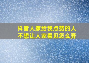 抖音人家给我点赞的人不想让人家看见怎么弄