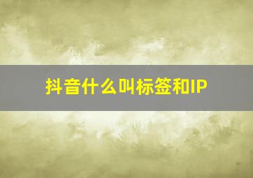 抖音什么叫标签和IP