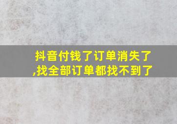 抖音付钱了订单消失了,找全部订单都找不到了