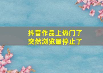 抖音作品上热门了突然浏览量停止了