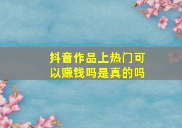 抖音作品上热门可以赚钱吗是真的吗