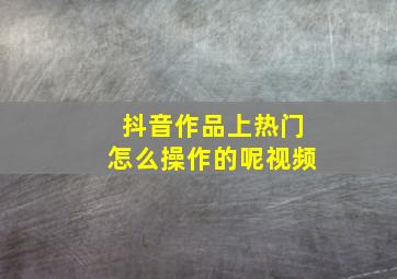 抖音作品上热门怎么操作的呢视频