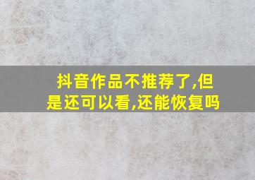 抖音作品不推荐了,但是还可以看,还能恢复吗