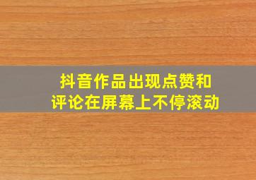 抖音作品出现点赞和评论在屏幕上不停滚动