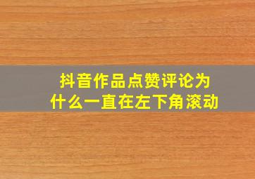 抖音作品点赞评论为什么一直在左下角滚动