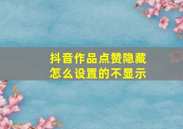 抖音作品点赞隐藏怎么设置的不显示