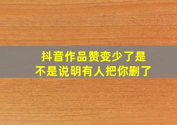 抖音作品赞变少了是不是说明有人把你删了