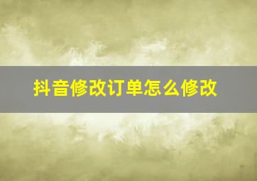 抖音修改订单怎么修改