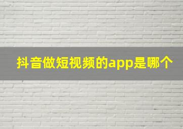 抖音做短视频的app是哪个