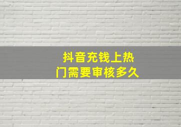 抖音充钱上热门需要审核多久