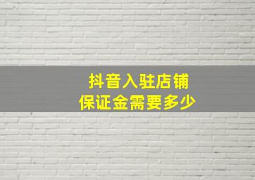 抖音入驻店铺保证金需要多少