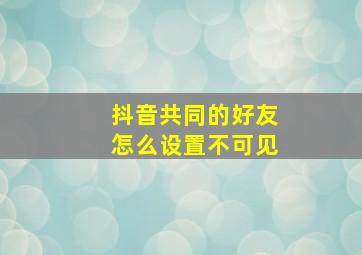 抖音共同的好友怎么设置不可见