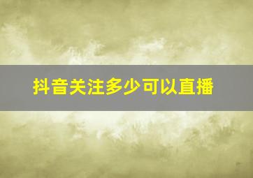 抖音关注多少可以直播